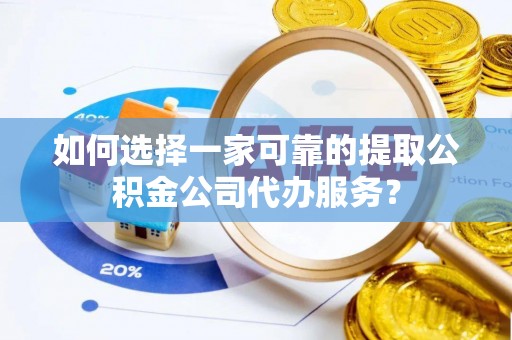 乌兰如何选择一家可靠的提取公积金公司代办服务？