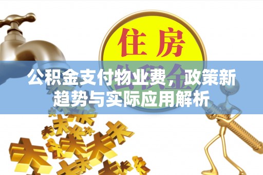 乌兰公积金支付物业费，政策新趋势与实际应用解析