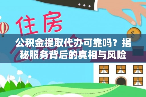 乌兰公积金提取代办可靠吗？揭秘服务背后的真相与风险