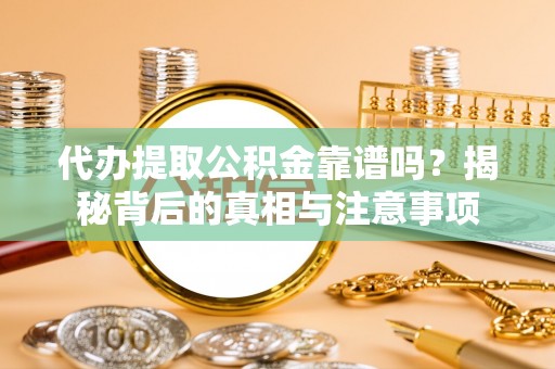 乌兰代办提取公积金靠谱吗？揭秘背后的真相与注意事项