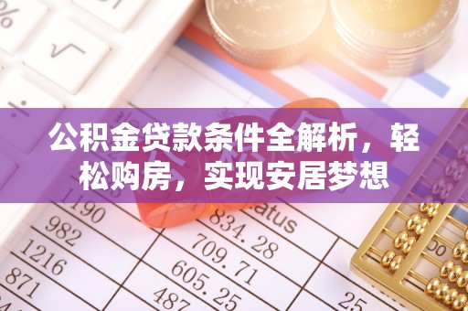 乌兰公积金贷款条件全解析，轻松购房，实现安居梦想