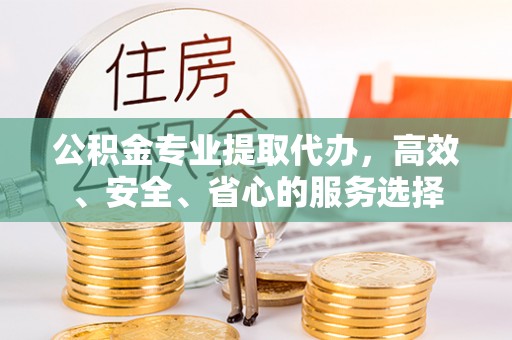 乌兰公积金专业提取代办，高效、安全、省心的服务选择