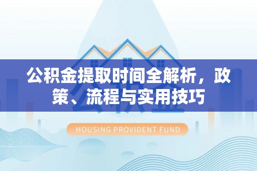 乌兰公积金提取时间全解析，政策、流程与实用技巧