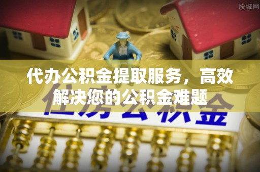 乌兰代办公积金提取服务，高效解决您的公积金难题