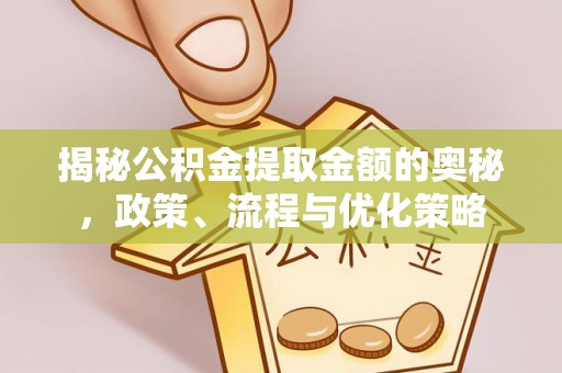 乌兰揭秘公积金提取金额的奥秘，政策、流程与优化策略