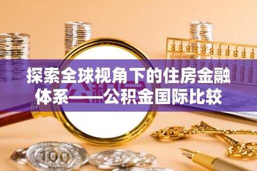 乌兰探索全球视角下的住房金融体系——公积金国际比较