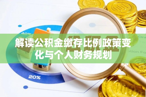 乌兰解读公积金缴存比例政策变化与个人财务规划