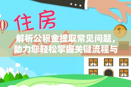 乌兰解析公积金提取常见问题，助力您轻松掌握关键流程与技巧
