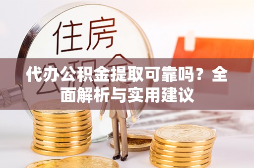 乌兰代办公积金提取可靠吗？全面解析与实用建议