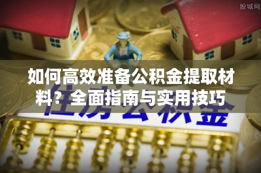 乌兰如何高效准备公积金提取材料？全面指南与实用技巧