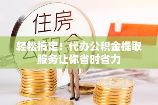 乌兰轻松搞定！代办公积金提取服务让你省时省力