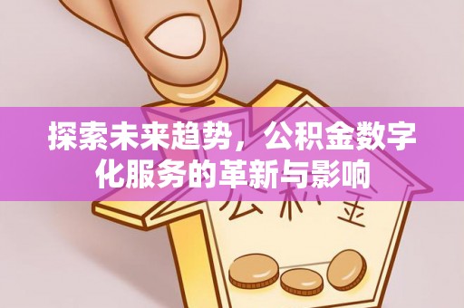 乌兰探索未来趋势，公积金数字化服务的革新与影响