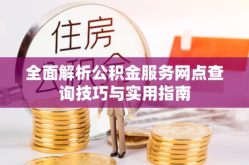 乌兰全面解析公积金服务网点查询技巧与实用指南
