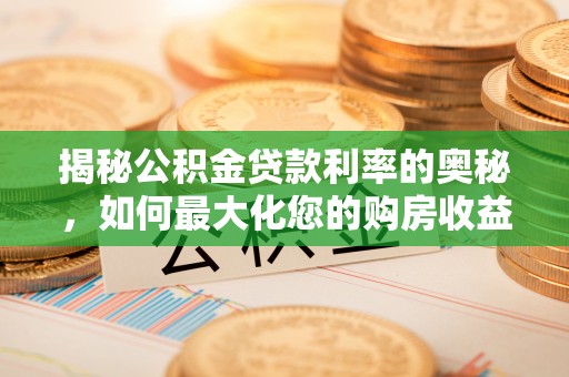 乌兰揭秘公积金贷款利率的奥秘，如何最大化您的购房收益