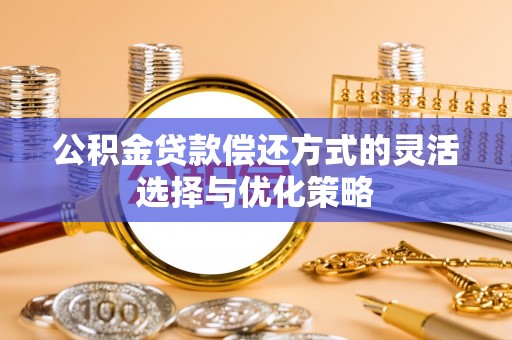 乌兰公积金贷款偿还方式的灵活选择与优化策略