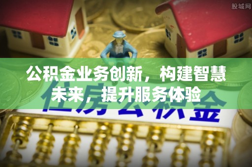 乌兰公积金业务创新，构建智慧未来，提升服务体验
