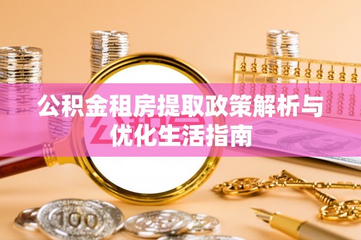乌兰公积金租房提取政策解析与优化生活指南