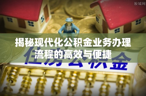 乌兰揭秘现代化公积金业务办理流程的高效与便捷
