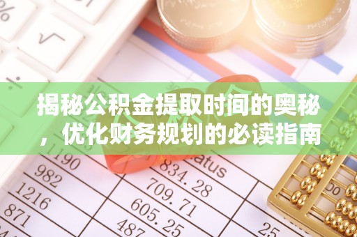 乌兰揭秘公积金提取时间的奥秘，优化财务规划的必读指南