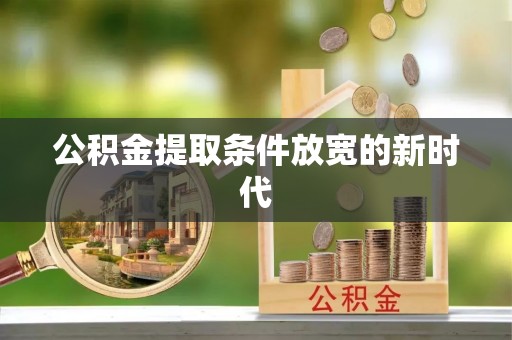 乌兰公积金提取条件放宽的新时代