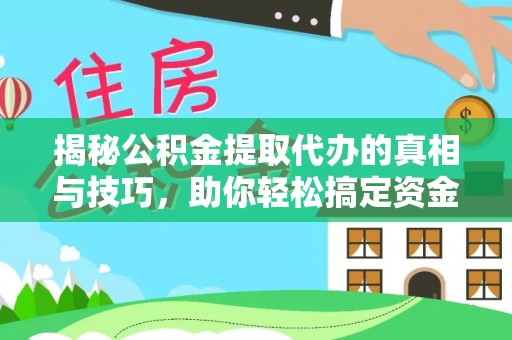 乌兰揭秘公积金提取代办的真相与技巧，助你轻松搞定资金流动问题