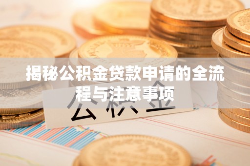 乌兰揭秘公积金贷款申请的全流程与注意事项