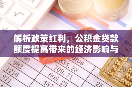 乌兰解析政策红利，公积金贷款额度提高带来的经济影响与生活改变