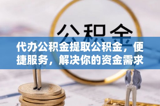 乌兰代办公积金提取公积金，便捷服务，解决你的资金需求