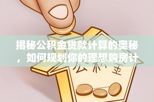 乌兰揭秘公积金贷款计算的奥秘，如何规划你的理想购房计划