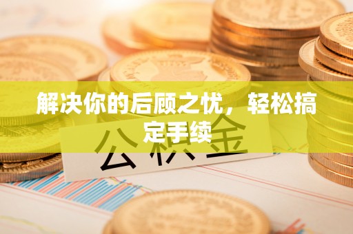 乌兰解决你的后顾之忧，轻松搞定手续