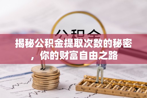 乌兰揭秘公积金提取次数的秘密，你的财富自由之路