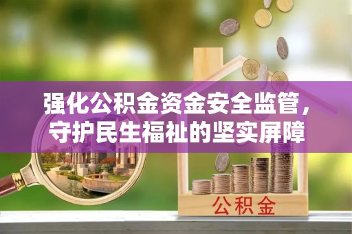 乌兰强化公积金资金安全监管，守护民生福祉的坚实屏障