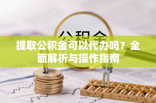 乌兰提取公积金可以代办吗？全面解析与操作指南