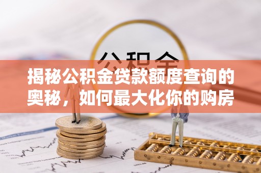 乌兰揭秘公积金贷款额度查询的奥秘，如何最大化你的购房资金
