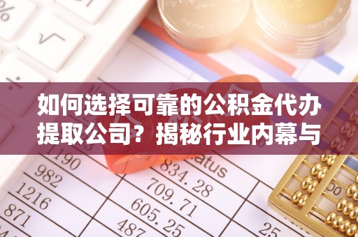 乌兰如何选择可靠的公积金代办提取公司？揭秘行业内幕与服务指南