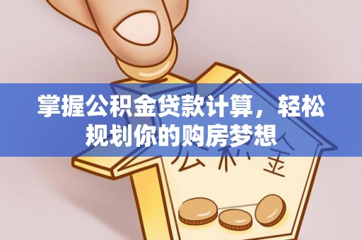 乌兰掌握公积金贷款计算，轻松规划你的购房梦想