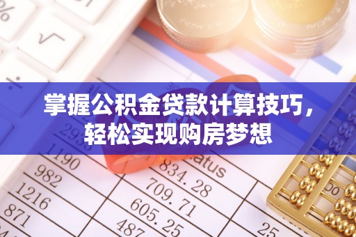 乌兰掌握公积金贷款计算技巧，轻松实现购房梦想
