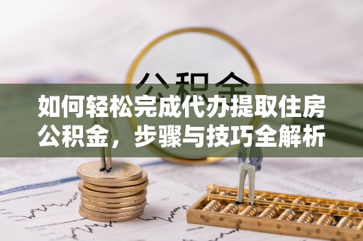 乌兰如何轻松完成代办提取住房公积金，步骤与技巧全解析