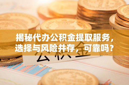 乌兰揭秘代办公积金提取服务，选择与风险并存，可靠吗？