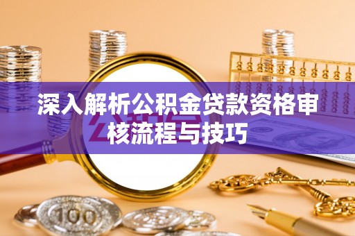 乌兰深入解析公积金贷款资格审核流程与技巧