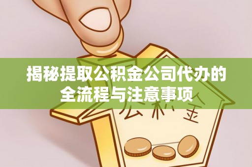 乌兰揭秘提取公积金公司代办的全流程与注意事项