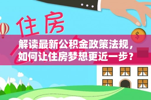 乌兰解读最新公积金政策法规，如何让住房梦想更近一步？