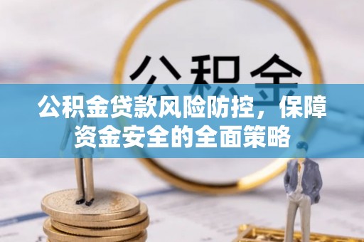 乌兰公积金贷款风险防控，保障资金安全的全面策略