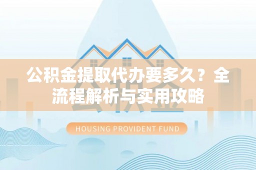 乌兰公积金提取代办要多久？全流程解析与实用攻略