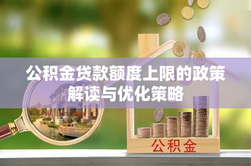 乌兰公积金贷款额度上限的政策解读与优化策略
