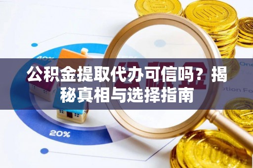 乌兰公积金提取代办可信吗？揭秘真相与选择指南