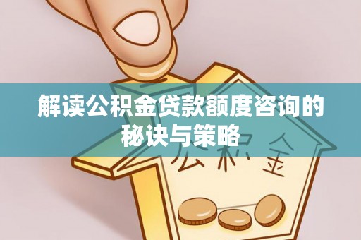 乌兰解读公积金贷款额度咨询的秘诀与策略