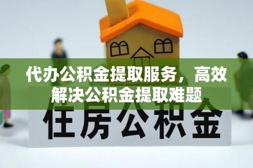 乌兰代办公积金提取服务，高效解决公积金提取难题