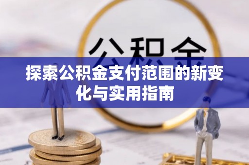乌兰探索公积金支付范围的新变化与实用指南