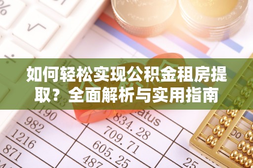 乌兰如何轻松实现公积金租房提取？全面解析与实用指南